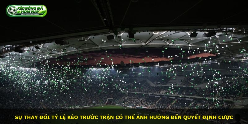 Sự thay đổi tỷ lệ kèo trước trận có thể ảnh hưởng đến quyết định cược