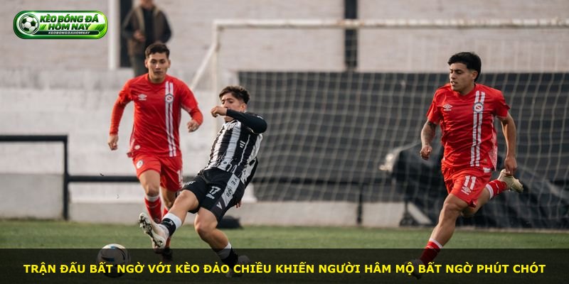 Trận đấu bất ngờ với kèo đảo chiều khiến người hâm mộ bất ngờ phút chót