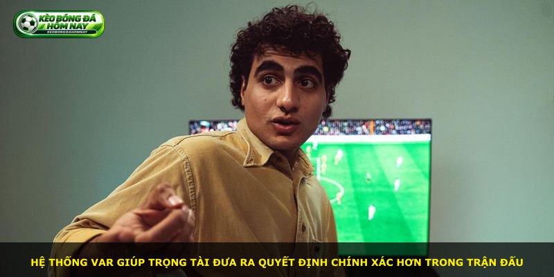 Hệ thống VAR giúp trọng tài đưa ra quyết định chính xác hơn trong trận đấu