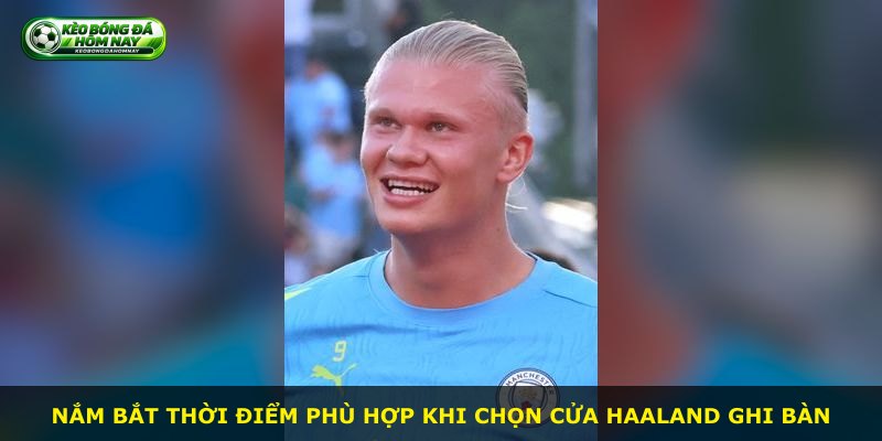 Nắm bắt thời điểm phù hợp khi chọn cửa Haaland ghi bàn