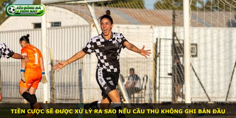 Tiền cược sẽ được xử lý ra sao nếu cầu thủ không ghi bàn đầu