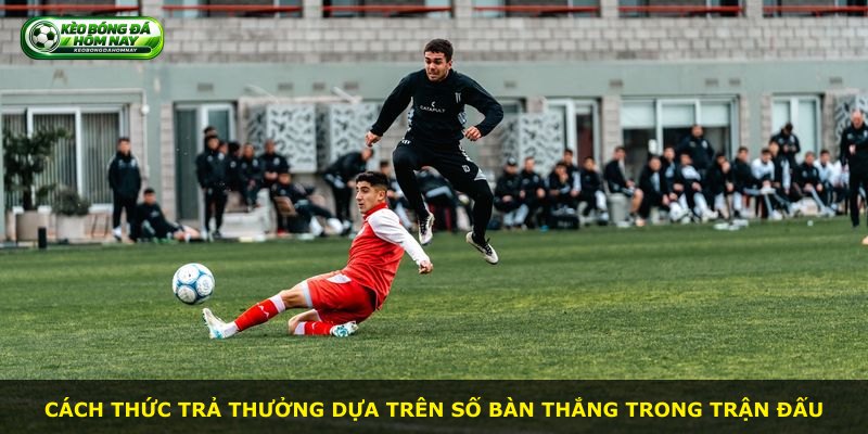 Cách thức trả thưởng dựa trên số bàn thắng trong trận đấu
