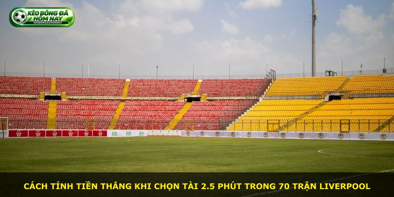 Cách tính tiền thắng khi chọn tài 2.5 phút trong 70 trận Liverpool