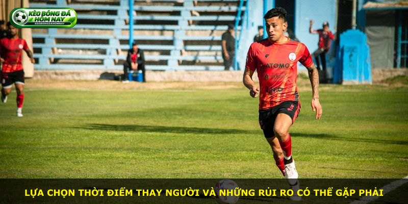 Lựa chọn thời điểm thay người và những rủi ro có thể gặp phải