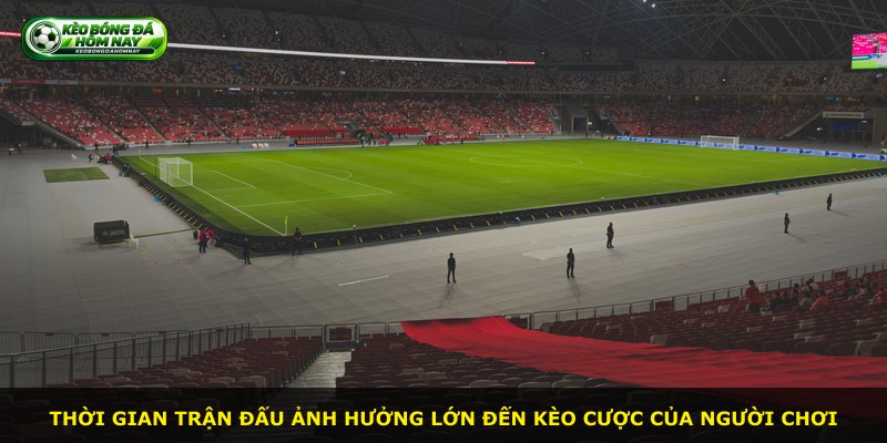 Thời gian trận đấu ảnh hưởng lớn đến kèo cược của người chơi