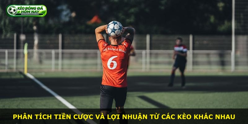 Phân tích tiền cược và lợi nhuận từ các kèo khác nhau