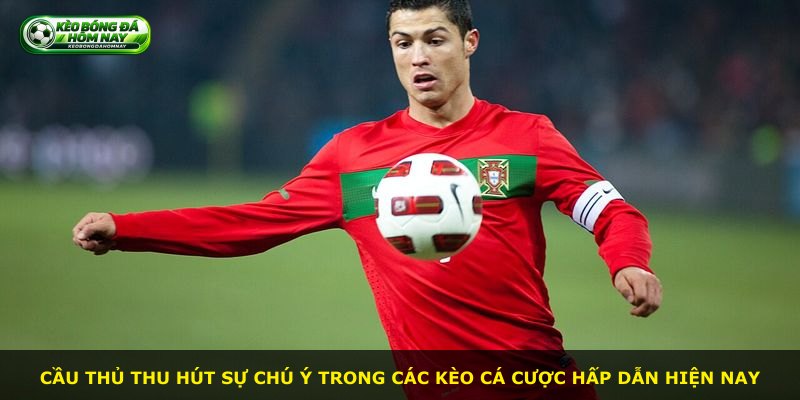 Cầu thủ thu hút sự chú ý trong các kèo cá cược hấp dẫn hiện nay