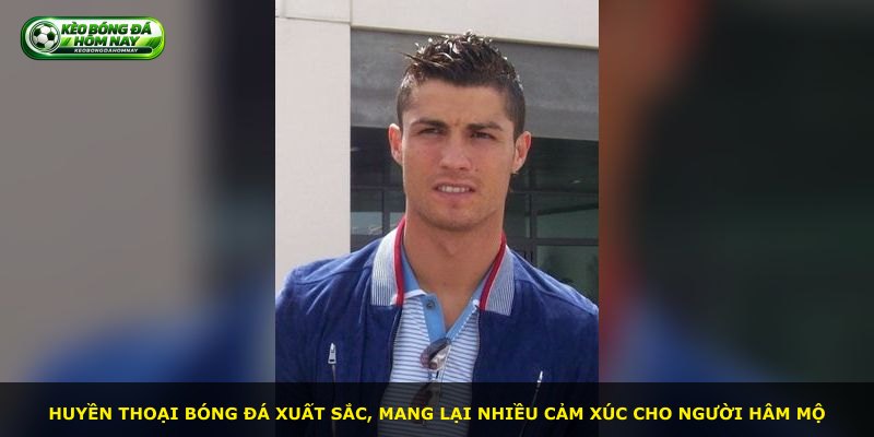Huyền thoại bóng đá xuất sắc, mang lại nhiều cảm xúc cho người hâm mộ